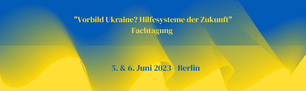 "Vorbild Ukraine - Hilfesysteme der Zukunft" - Fachtagung am 5. & 6. Juni 2023 in Berlin.